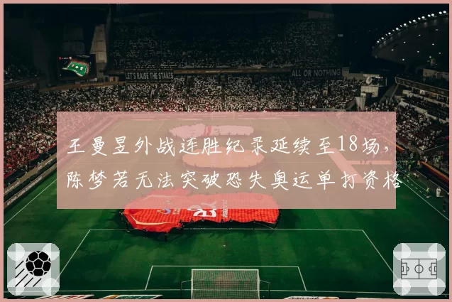 王曼昱外战连胜纪录延续至18场,陈梦若无法突破恐失奥运单打资格