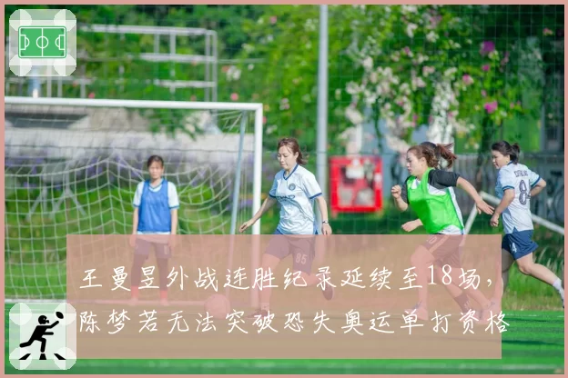 王曼昱外战连胜纪录延续至18场,陈梦若无法突破恐失奥运单打资格