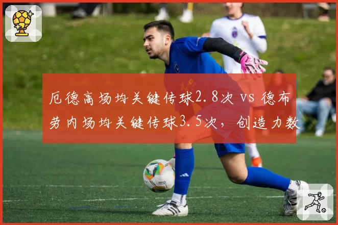 厄德高场均关键传球2.8次 vs 德布劳内场均关键传球3.5次，创造力数据的隐性差距