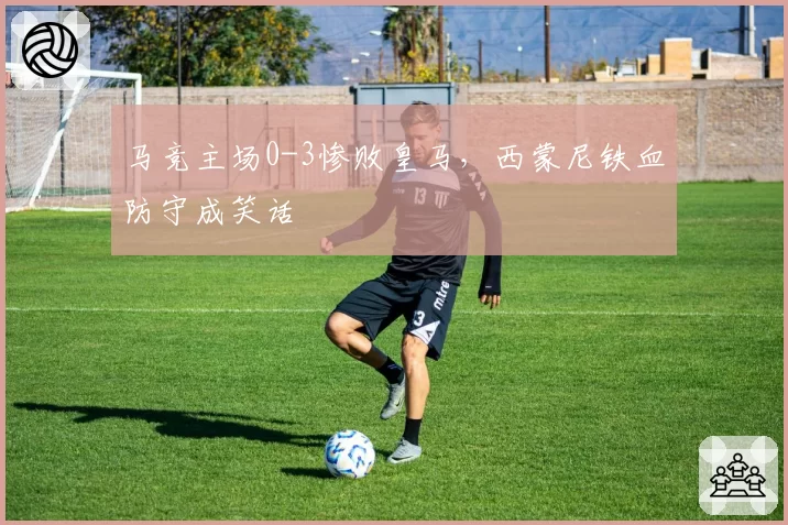 马竞主场0-3惨败皇马,西蒙尼铁血防守成笑话