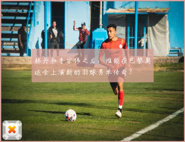 林丹和李宗伟之后，谁能在巴黎奥运会上演新的羽球男单传奇？