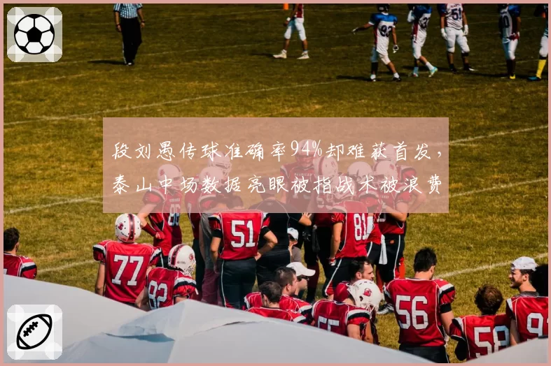 段刘愚传球准确率94%却难获首发,泰山中场数据亮眼被指战术被浪费