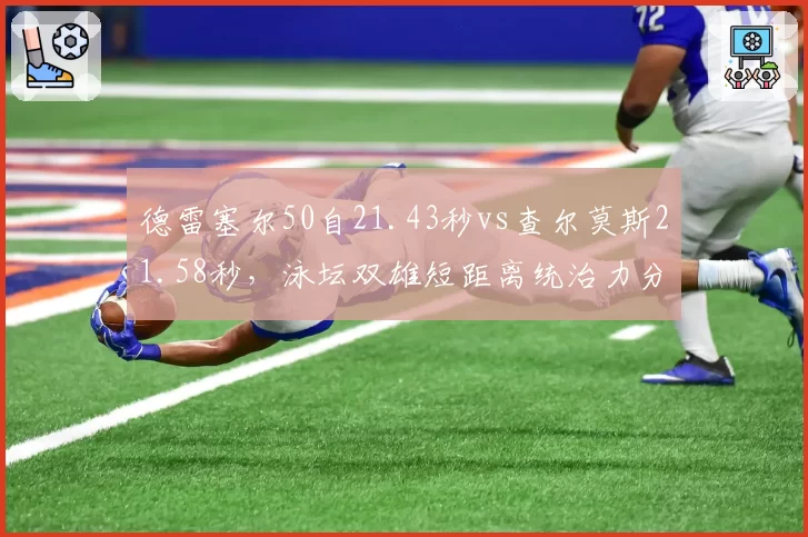 德雷塞尔50自21.43秒vs查尔莫斯21.58秒,泳坛双雄短距离统治力分化