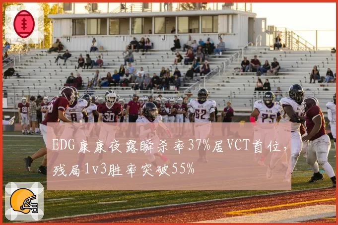 EDG康康夜露瞬杀率37%居VCT首位，残局1v3胜率突破55%
