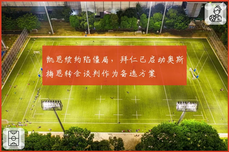 凯恩续约陷僵局，拜仁已启动奥斯梅恩转会谈判作为备选方案
